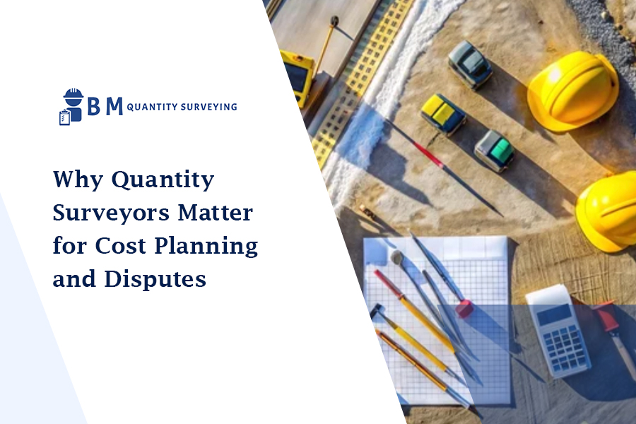 Why Quantity Surveyors Matter for Cost Planning and Disputes